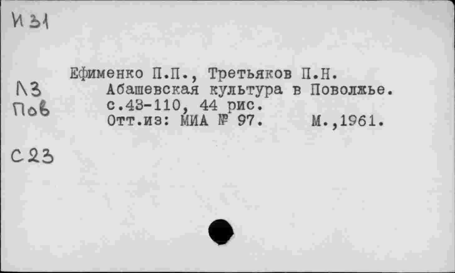 ﻿Wb\
Ефименко П.П., Третьяков П.Н.
1\3 Абашевская культура в Поволжье, с.43-110, 44 рис.
Отт.из: МИА ÎP 97.	М.,1961.
С25